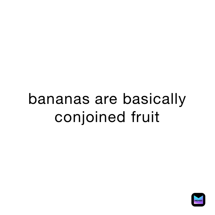 bananas are basically conjoined fruit