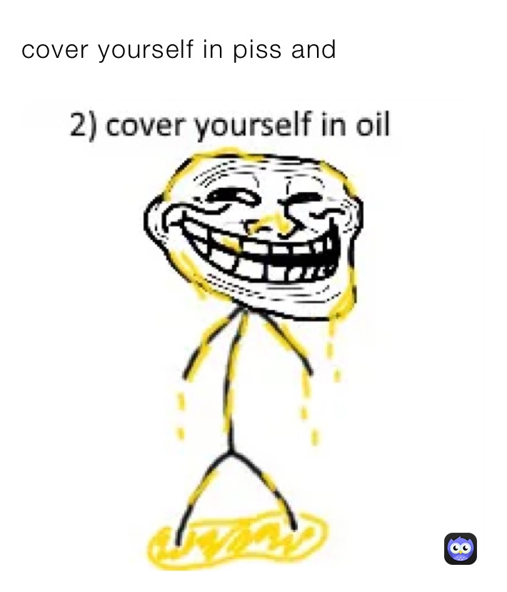 cover yourself in piss and