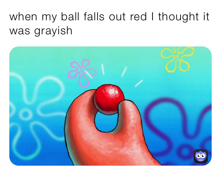 when my ball falls out red I thought it was grayish 
