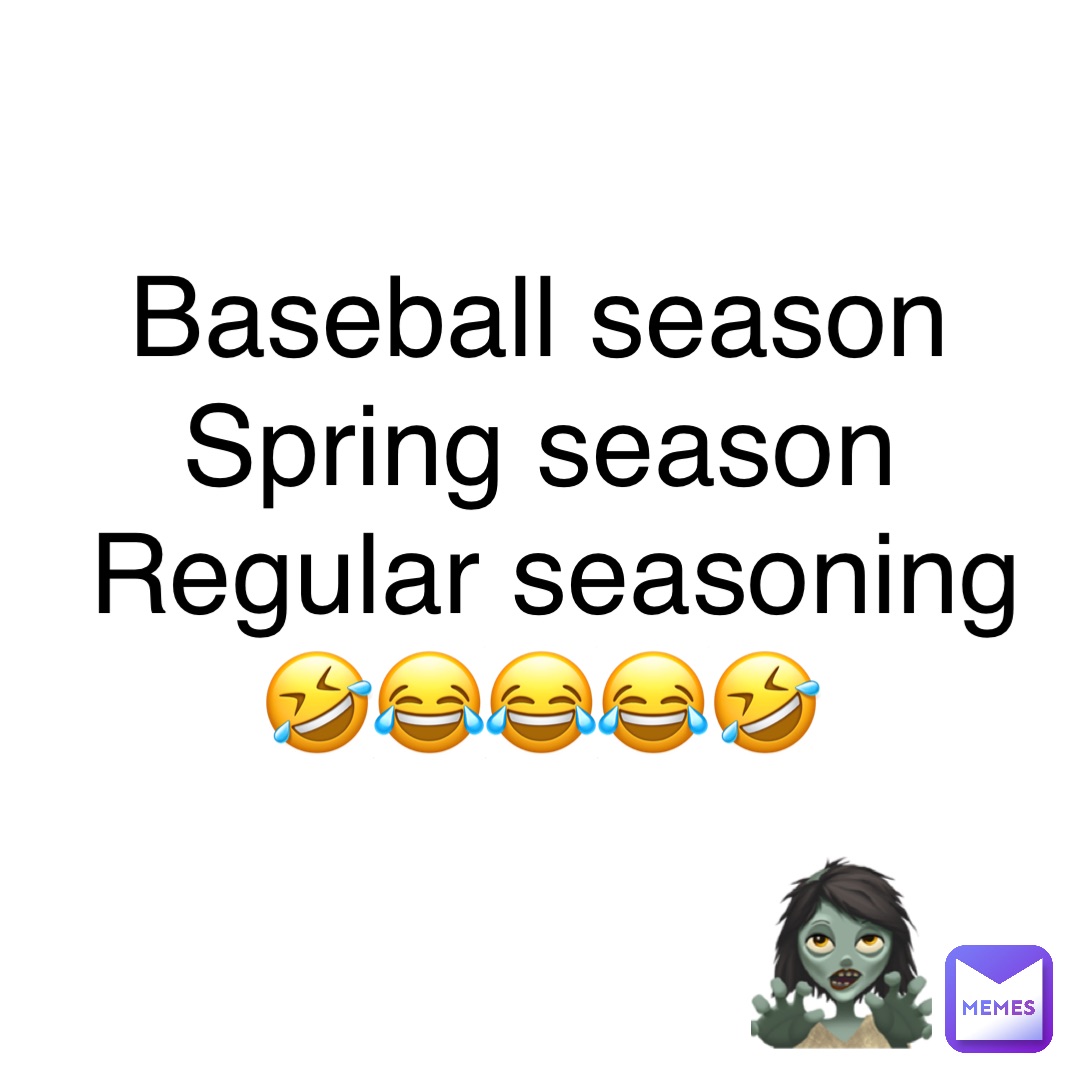 Baseball season
Spring season
Regular seasoning 
🤣😂😂😂🤣 🧟‍♀️