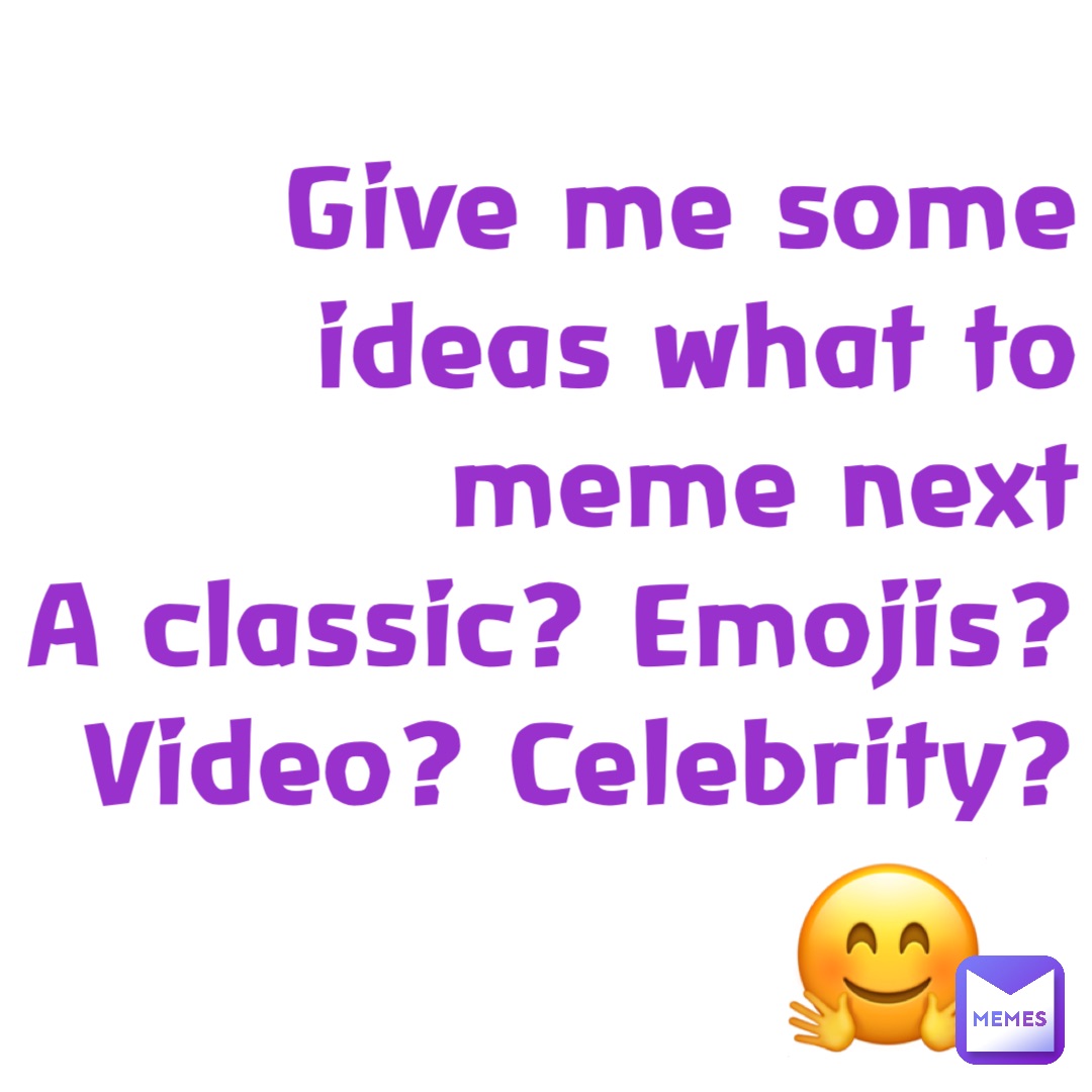 Give me some ideas what to meme next 
A classic? Emojis? Video? Celebrity? 🤗