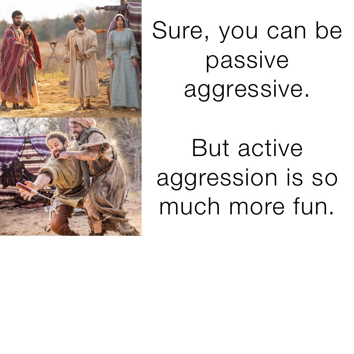 Sure, you can be passive aggressive. But active aggression is so much more fun. 