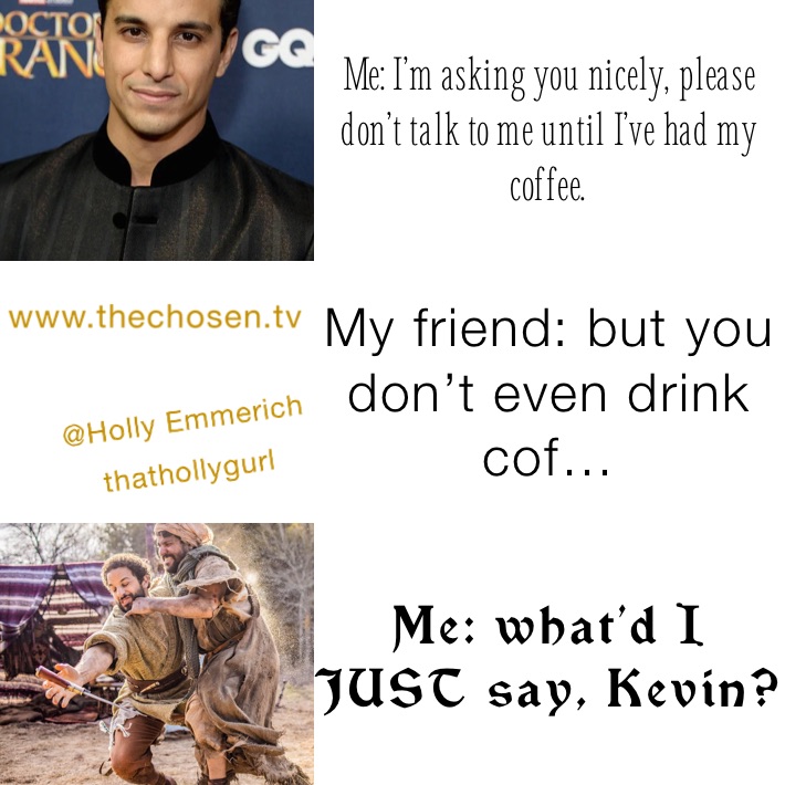 Me: I’m asking you nicely, please don’t talk to me until I’ve had my coffee.  My friend: but you don’t even drink cof… Me: what’d I JUST say, Kevin? 