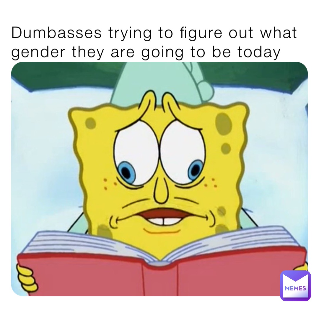 Dumbasses trying to figure out what gender they are going to be today