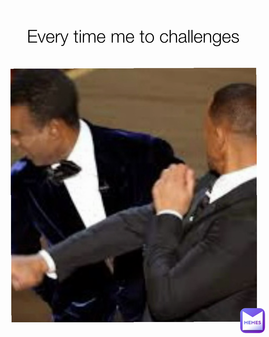 Every time me to challenges 