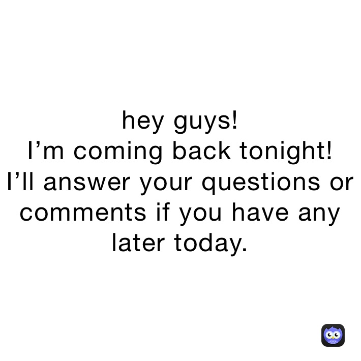 hey guys!
I’m coming back tonight!
I’ll answer your questions or comments if you have any later today.