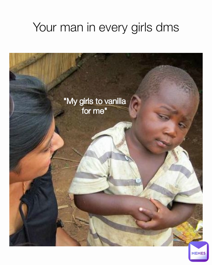 Your man in every girls dms "My girls to vanilla for me"
