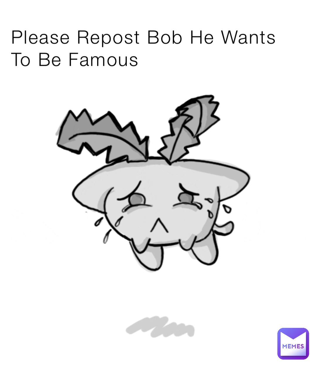 Please Repost Bob He Wants To Be Famous