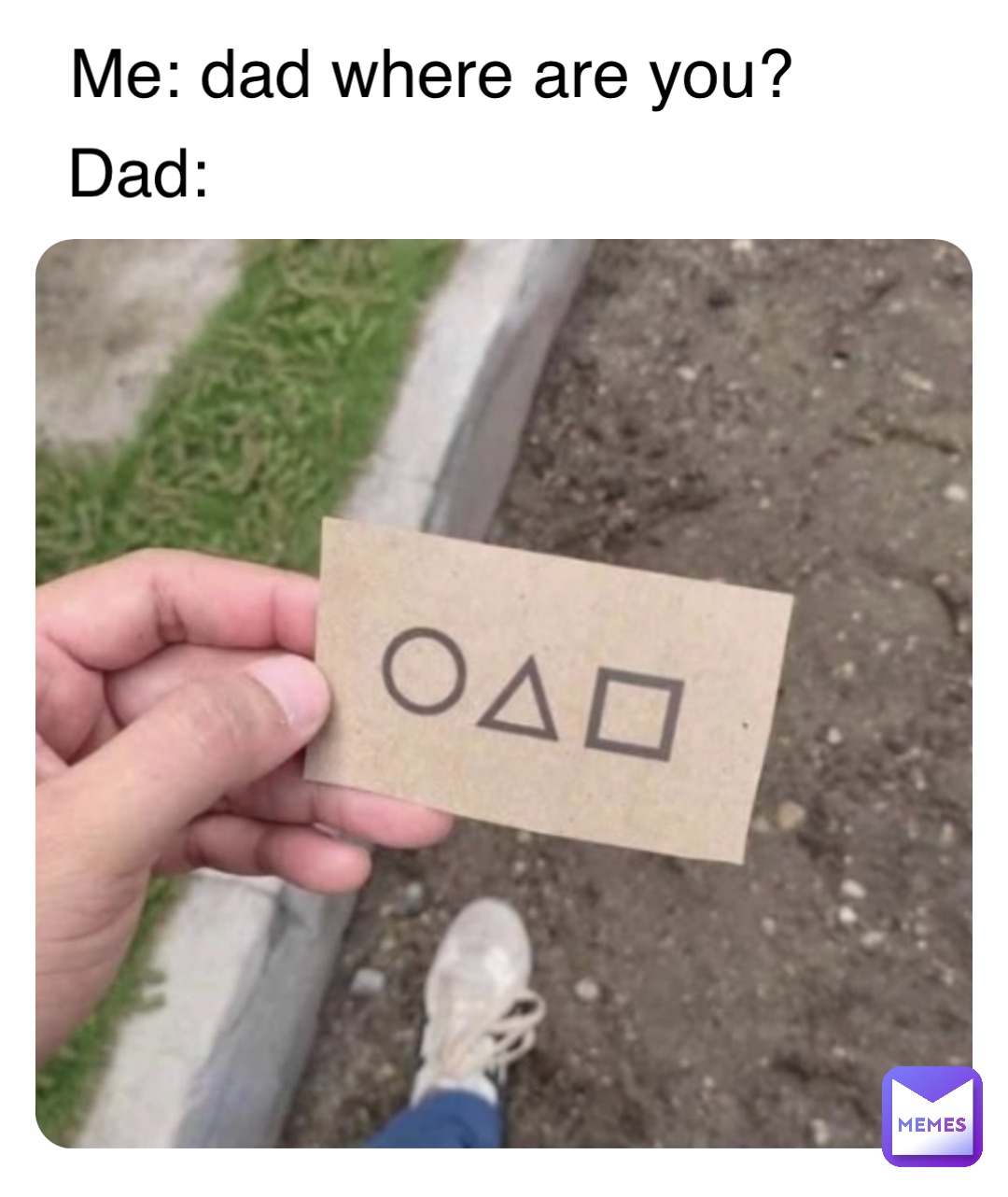 Me: dad where are you? Dad: