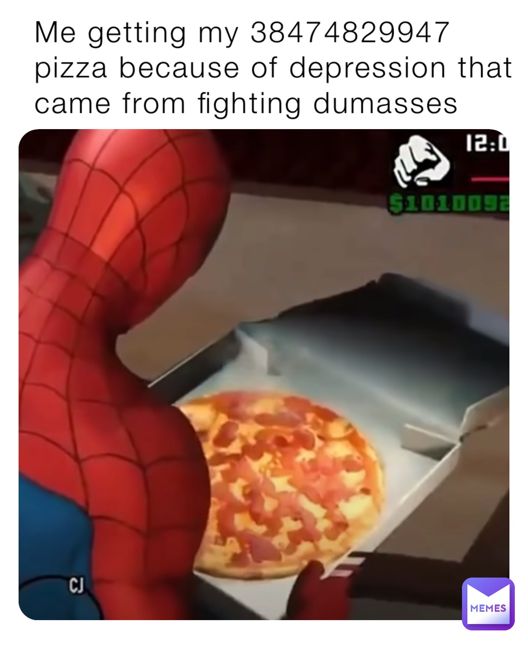 Me getting my 38474829947 pizza because of depression that came from fighting dumasses