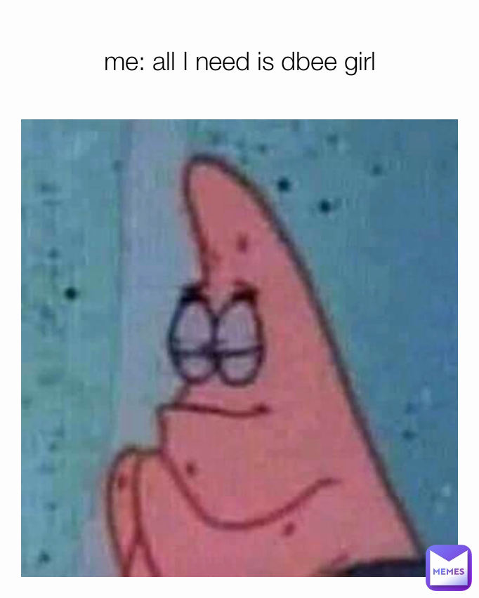 me: all I need is dbee girl