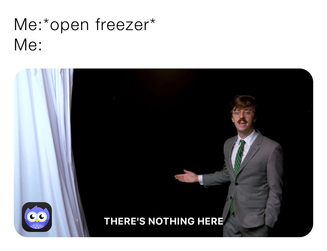Me:*open freezer*
Me: