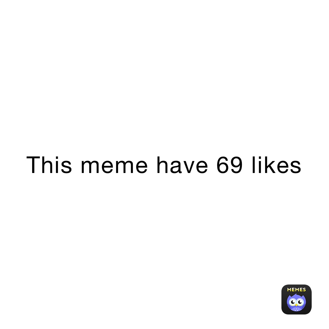 This meme have 69 likes