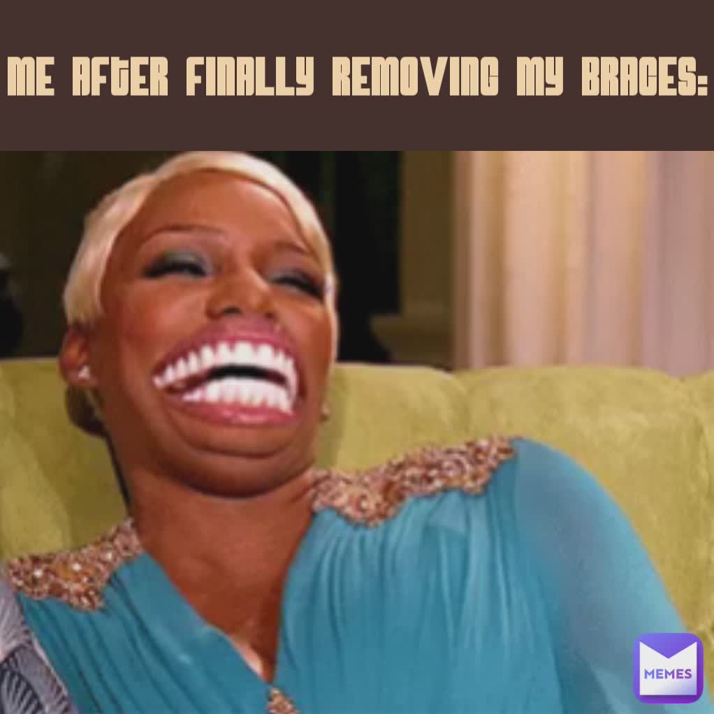 Me after finally removing my braces: