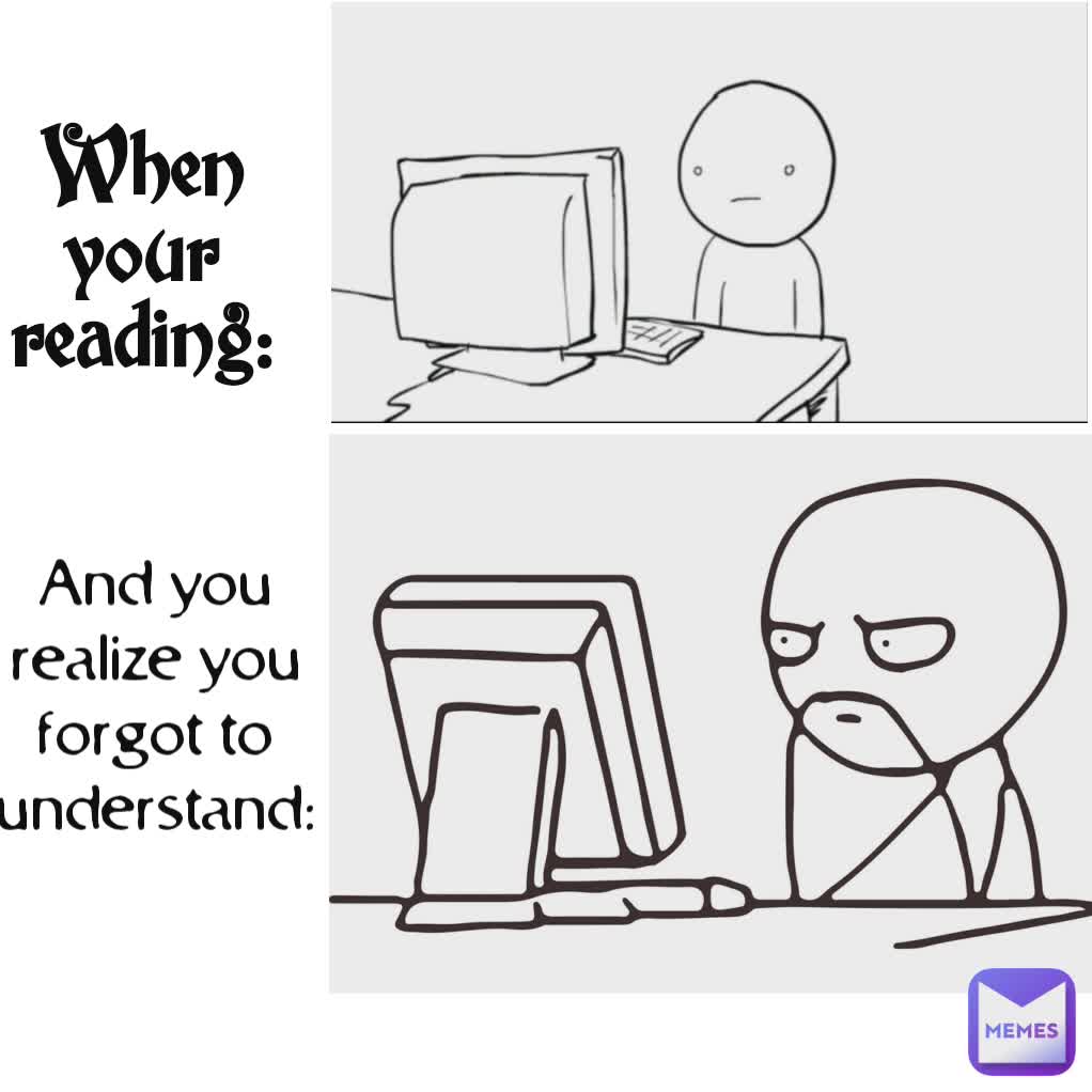 And you realize you forgot to understand: When your reading: