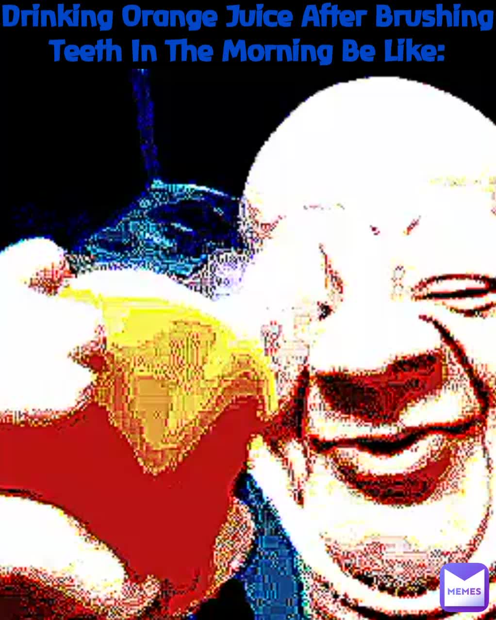 Drinking Orange Juice After Brushing Teeth In The Morning Be Like