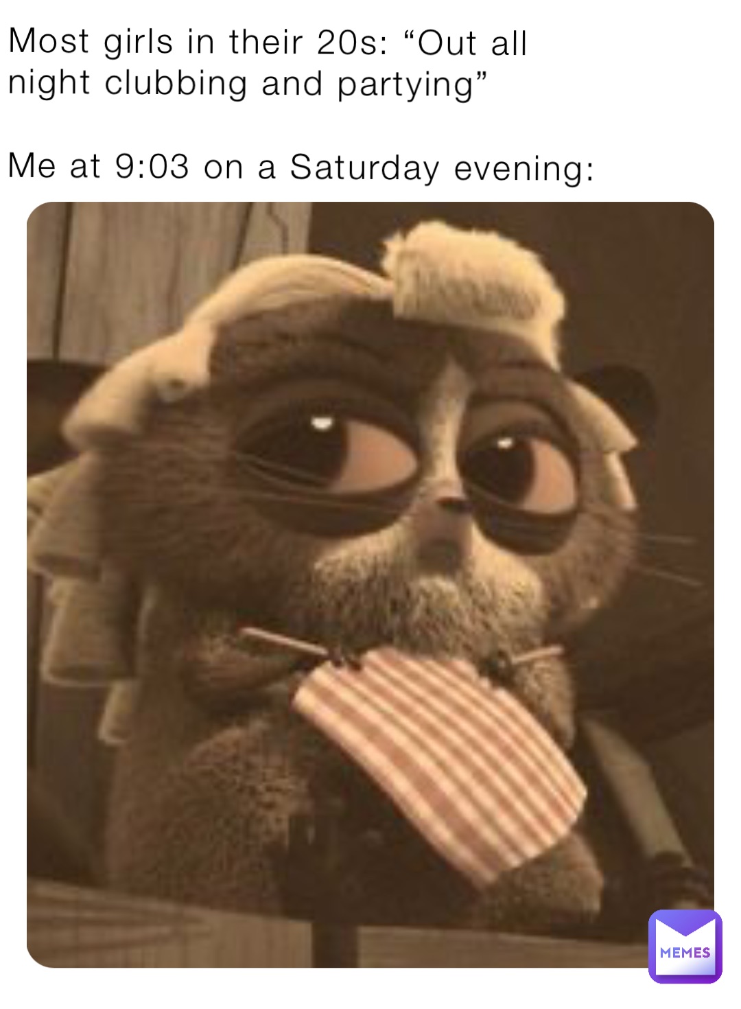 Most girls in their 20s: “Out all night clubbing and partying” 

Me at 9:03 on a Saturday evening: