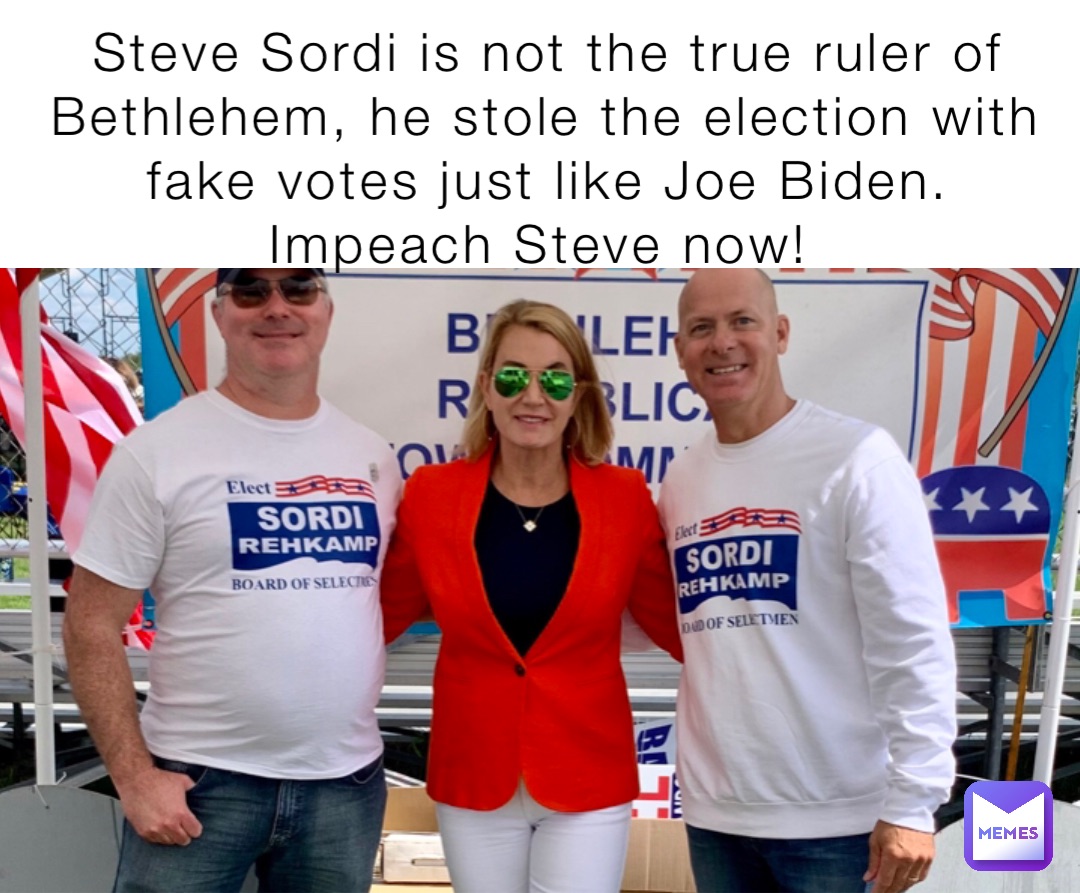 Steve Sordi is not the true ruler of Bethlehem, he stole the election with fake votes just like Joe Biden. Impeach Steve now!