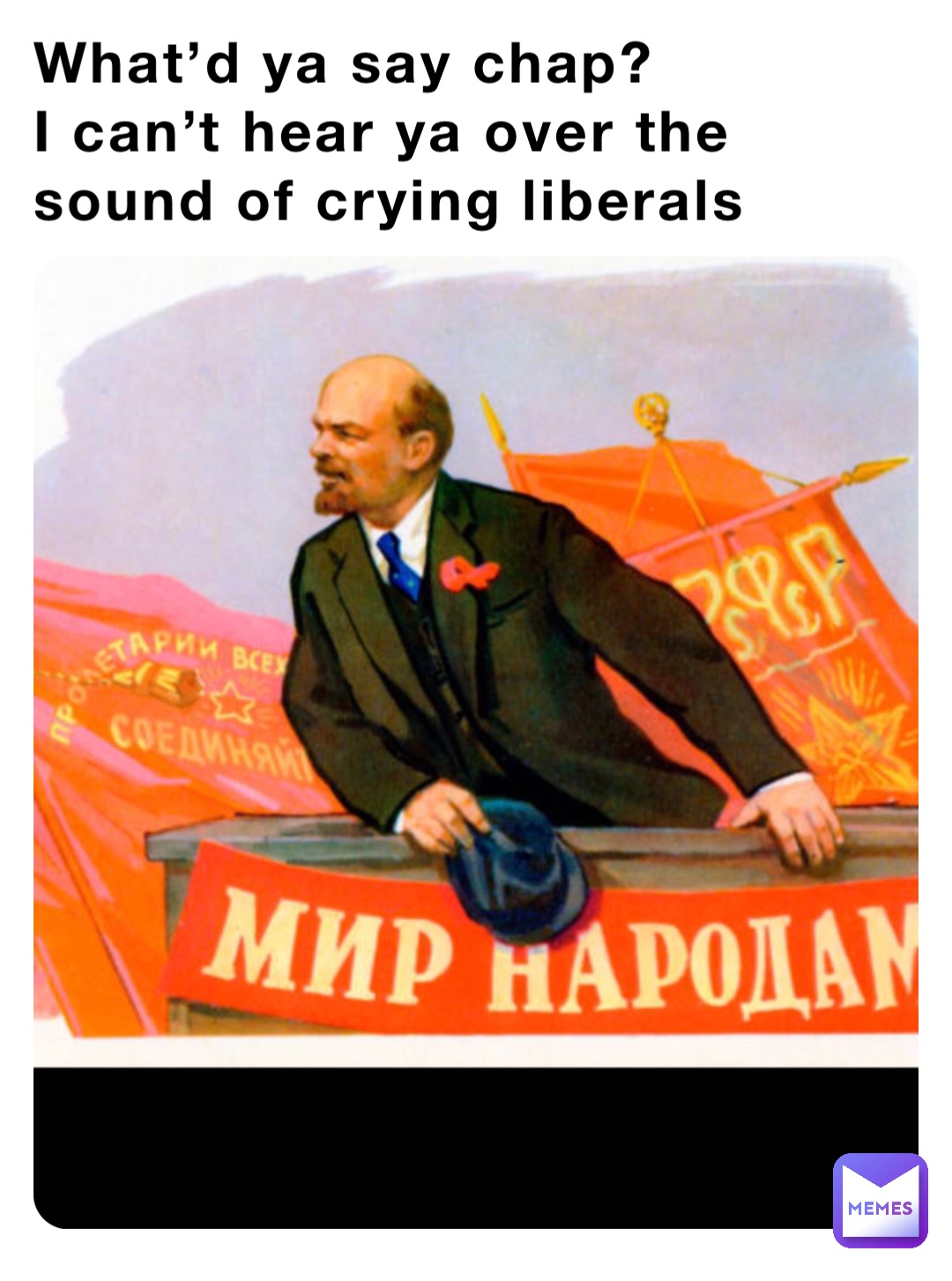 What’d ya say chap?
I can’t hear ya over the sound of crying liberals