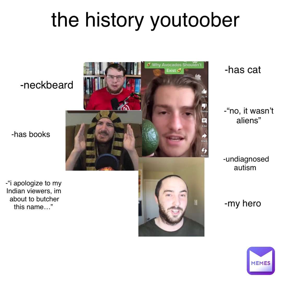 Double tap to edit the history youtoober -neckbeard -has cat -has books -undiagnosed autism -“i apologize to my Indian viewers, im about to butcher this name…” -“no, it wasn’t aliens” -my hero