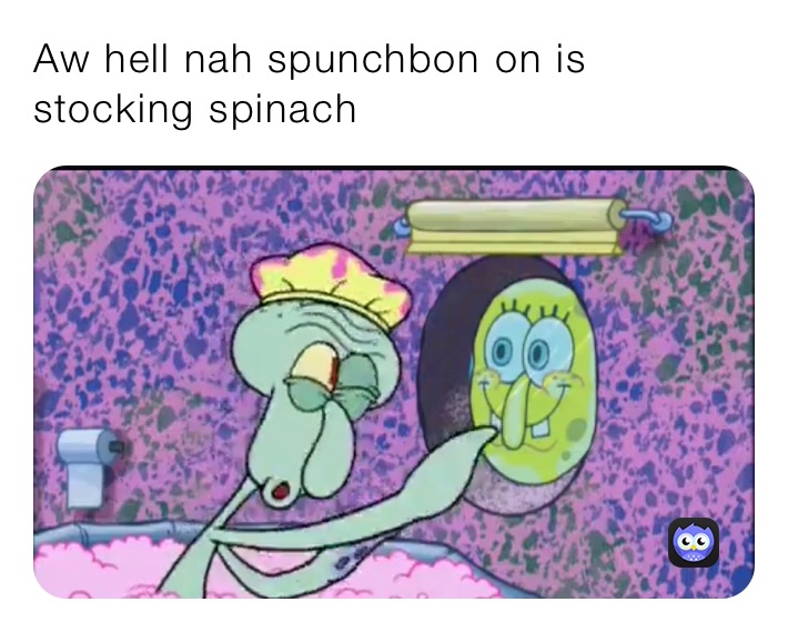 Aw hell nah spunchbon on is stocking spinach