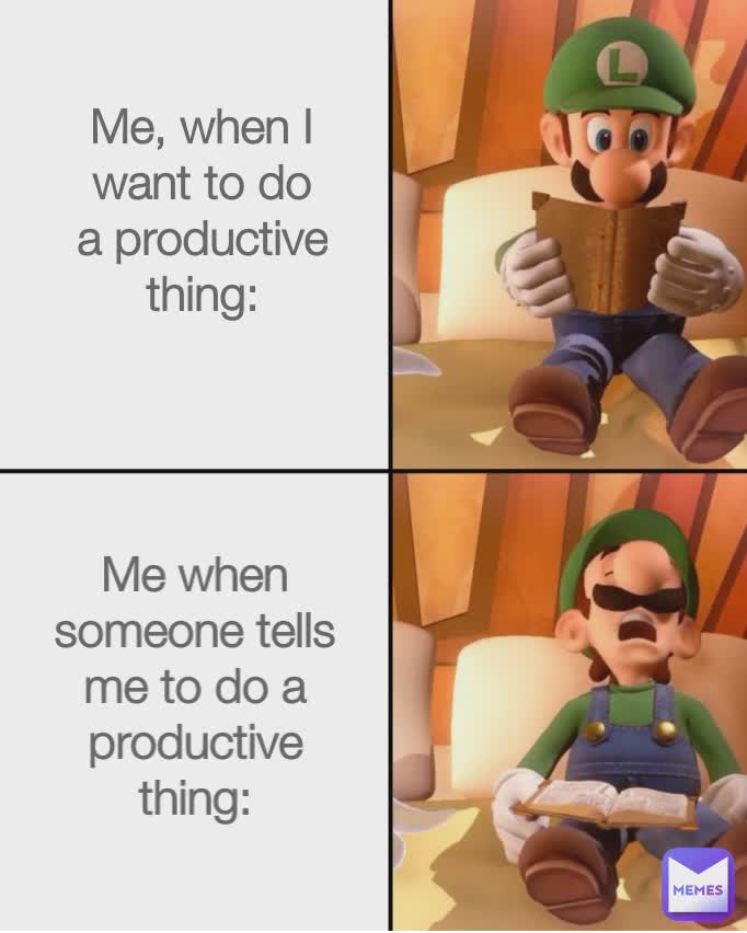 Type Text Me when someone tells me to do something productive: Me when I want
 to do something productive: Me, when someone tells me to do something productive: Me when I want
 to do something productive: Me when I want to do a productive thing: Me, when I want to do a productive thing: Me when someone tells me to do a productive thing: