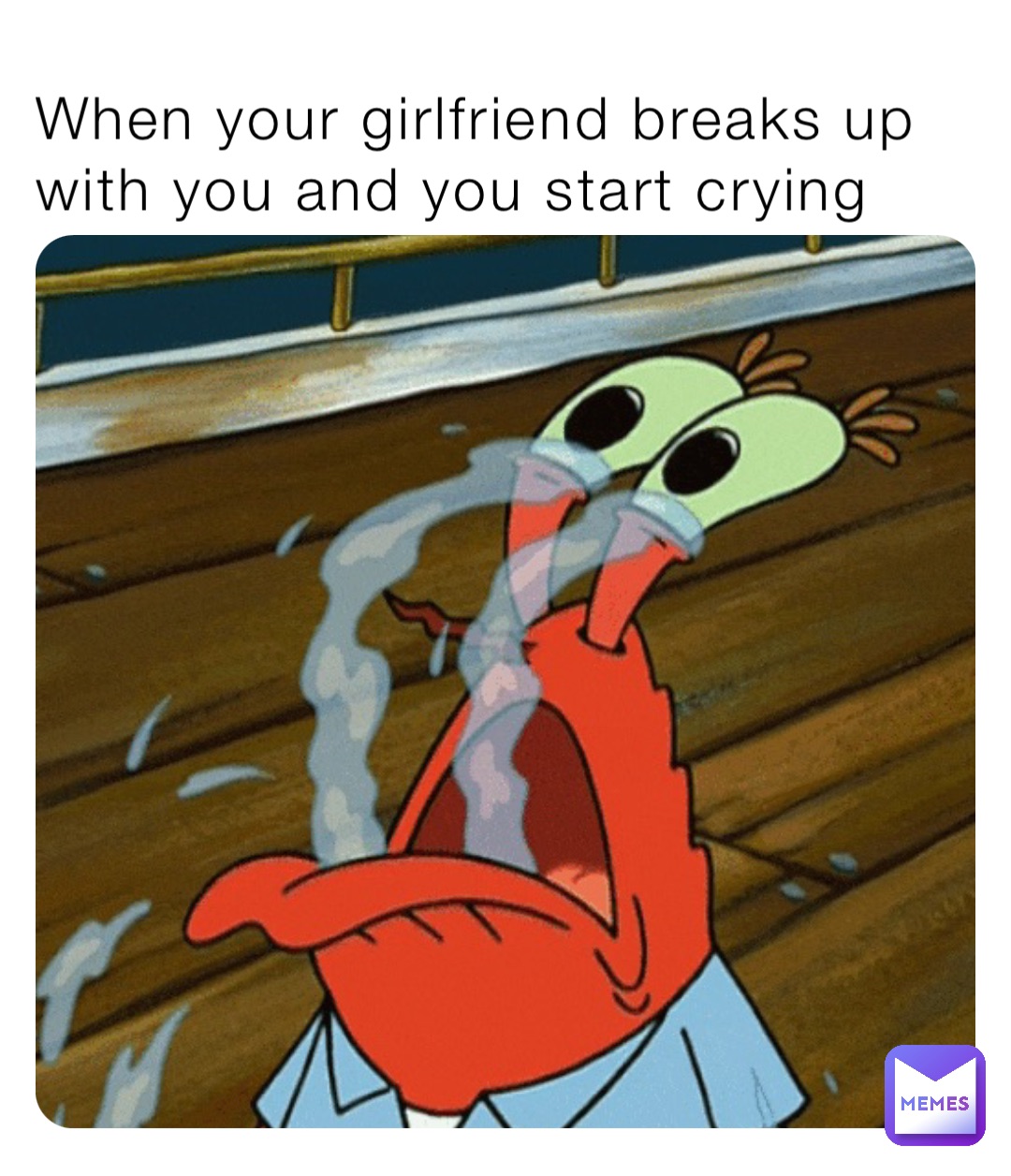 When your girlfriend breaks up with you and you start crying