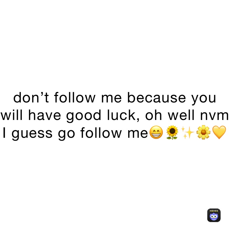 don’t follow me because you will have good luck, oh well nvm I guess go follow me😁🌻✨🌼💛