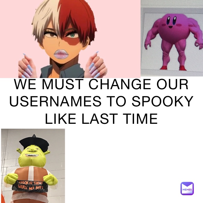 WE MUST CHANGE OUR USERNAMES TO SPOOKY LIKE LAST TIME