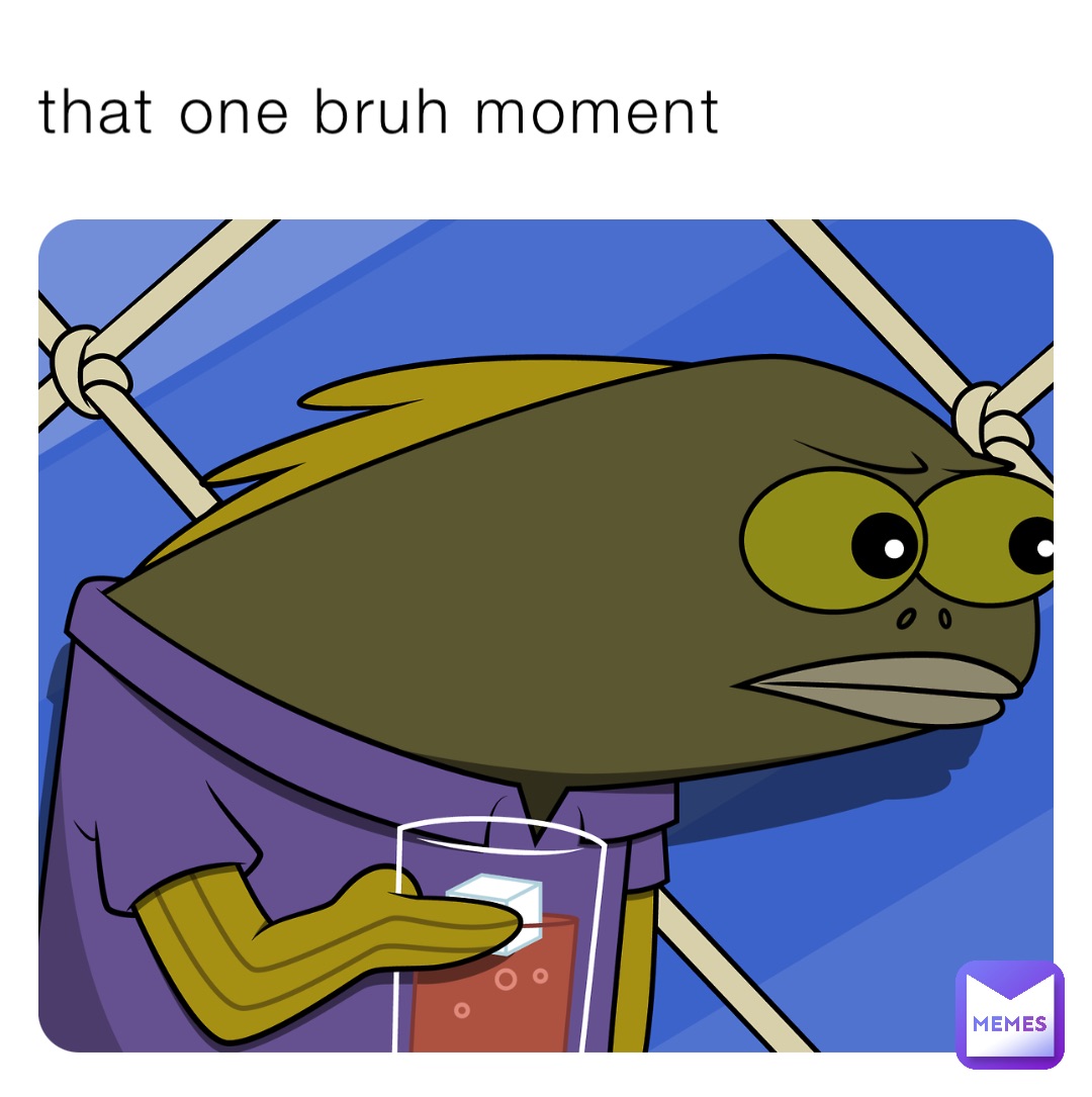 that one bruh moment