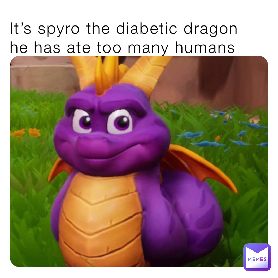It’s spyro the diabetic dragon he has ate too many humans