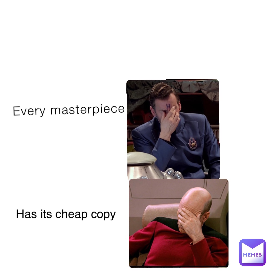 Every masterpiece Has its cheap copy