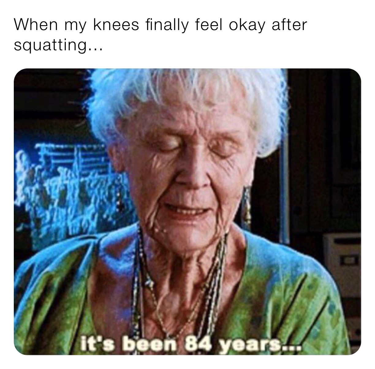 When my knees finally feel okay after squatting...