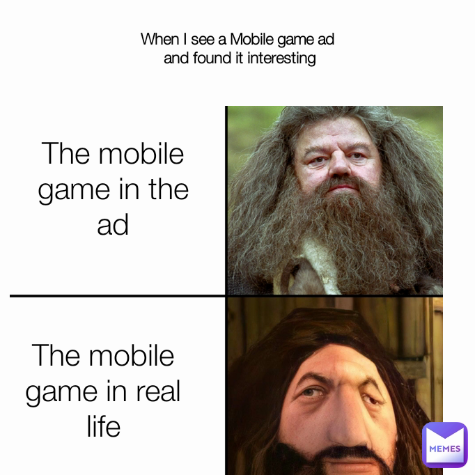 When I see a Mobile game ad
 and found it interesting The mobile game in the ad The mobile game in real life