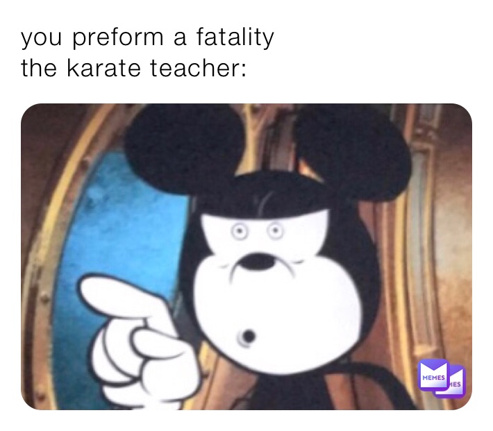 you preform a fatality 
the karate teacher: