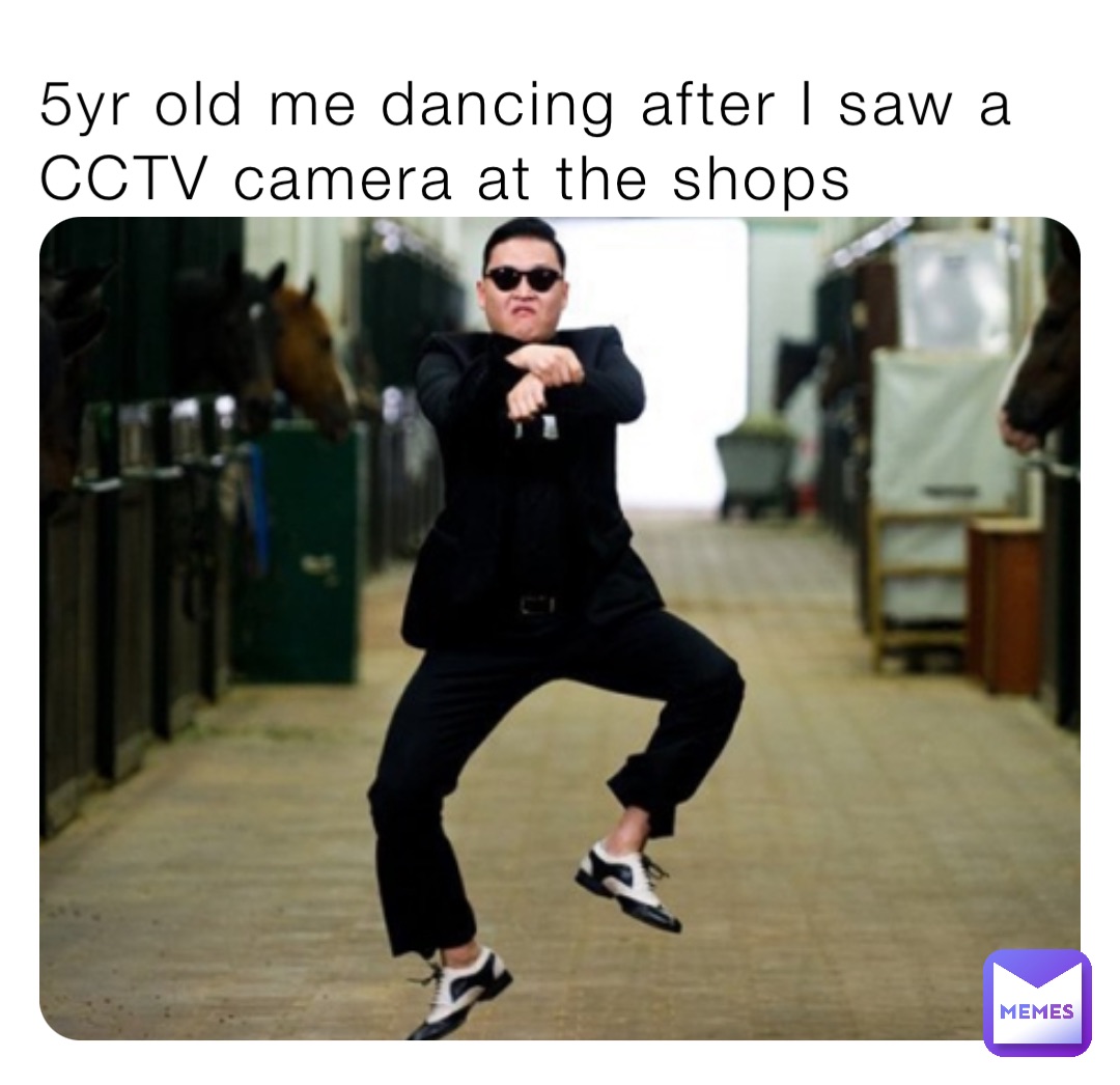 5yr old me dancing after I saw a CCTV camera at the shops