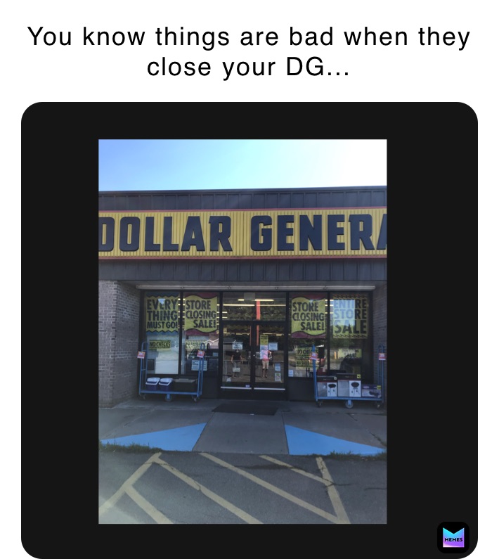 You know things are bad when they close your DG...