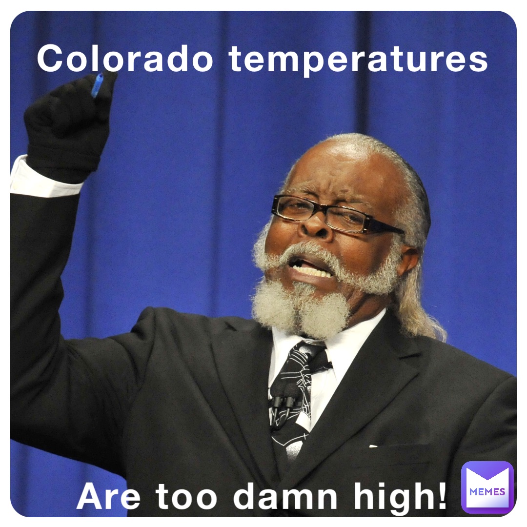 Colorado temperatures Are too damn high!