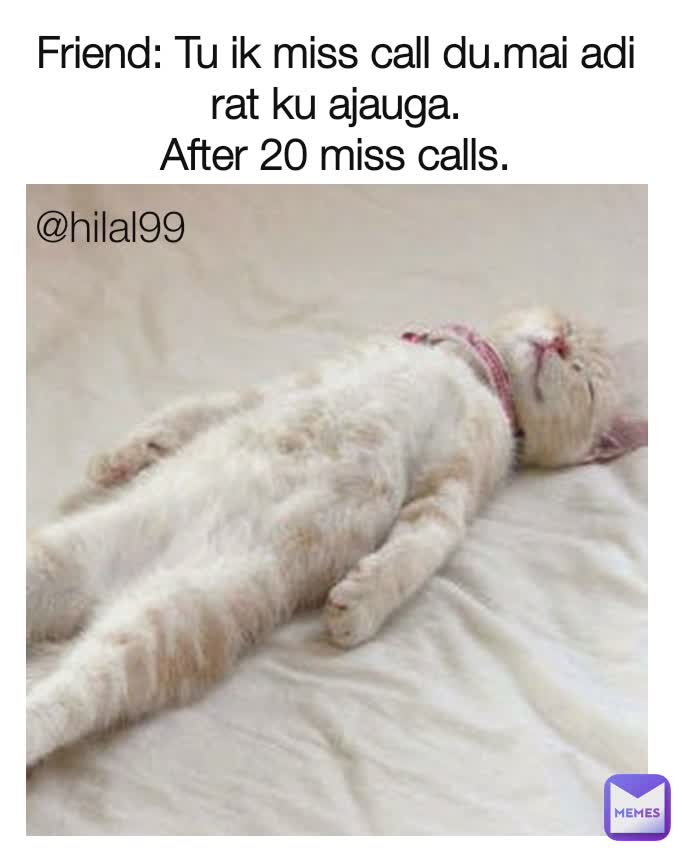 Friend: Tu ik miss call du.mai adi rat ku ajauga.
After 20 miss calls. @hilal99