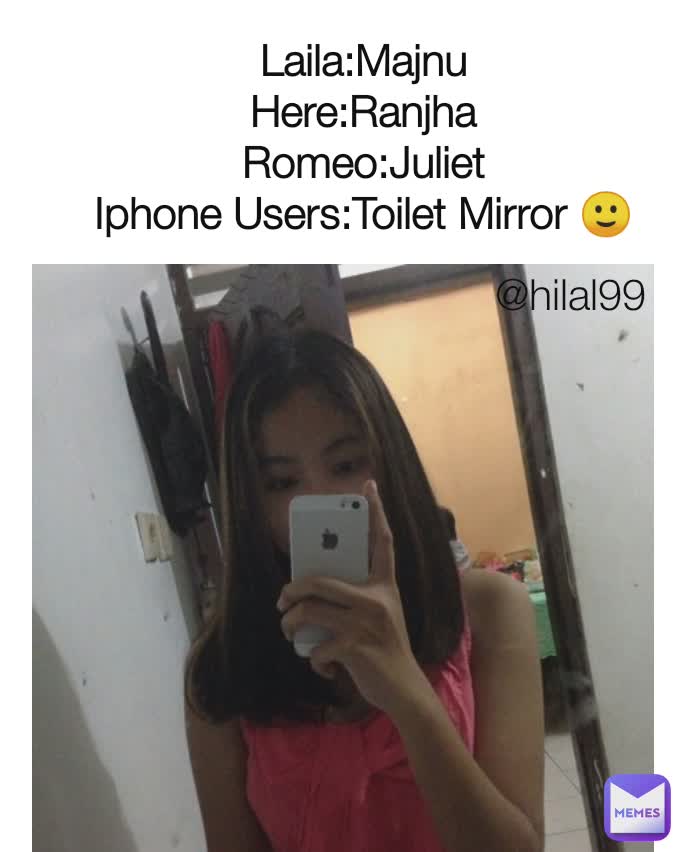Laila:Majnu
Here:Ranjha
Romeo:Juliet
Iphone Users:Toilet Mirror 🙂 @hilal99