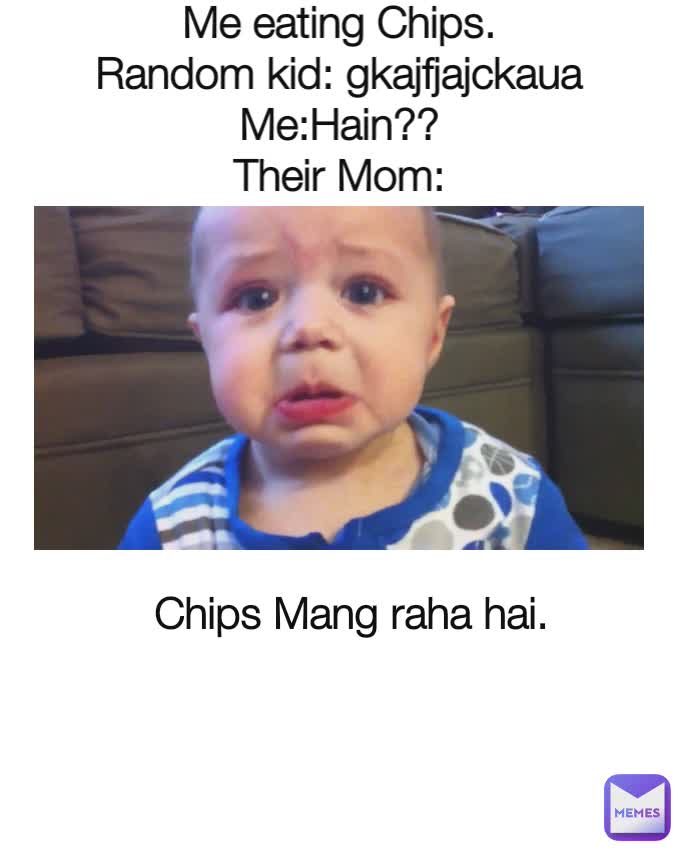 
Me eating Chips.
Random kid: gkajfjajckaua
Me:Hain??
Their Mom: Chips Mang raha hai.