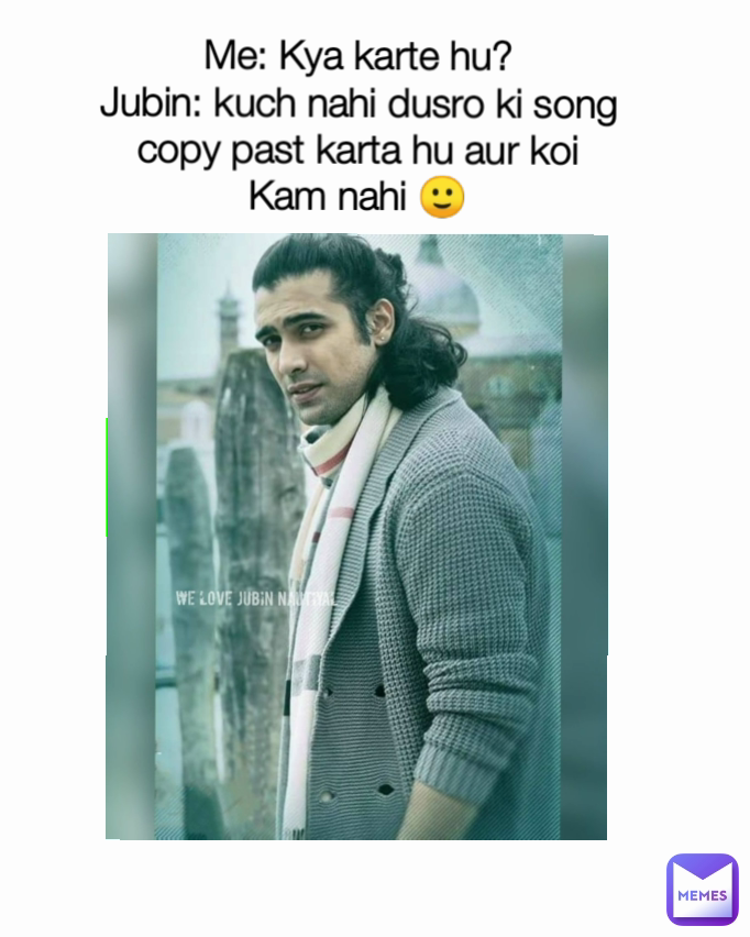 Me: Kya karte hu?
Jubin: kuch nahi dusro ki song copy past karta hu aur koi Kam nahi 🙂