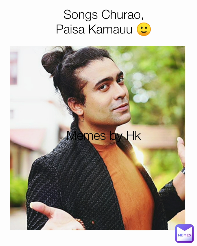 Songs Churao,
Paisa Kamauu 🙂 Memes by Hk
