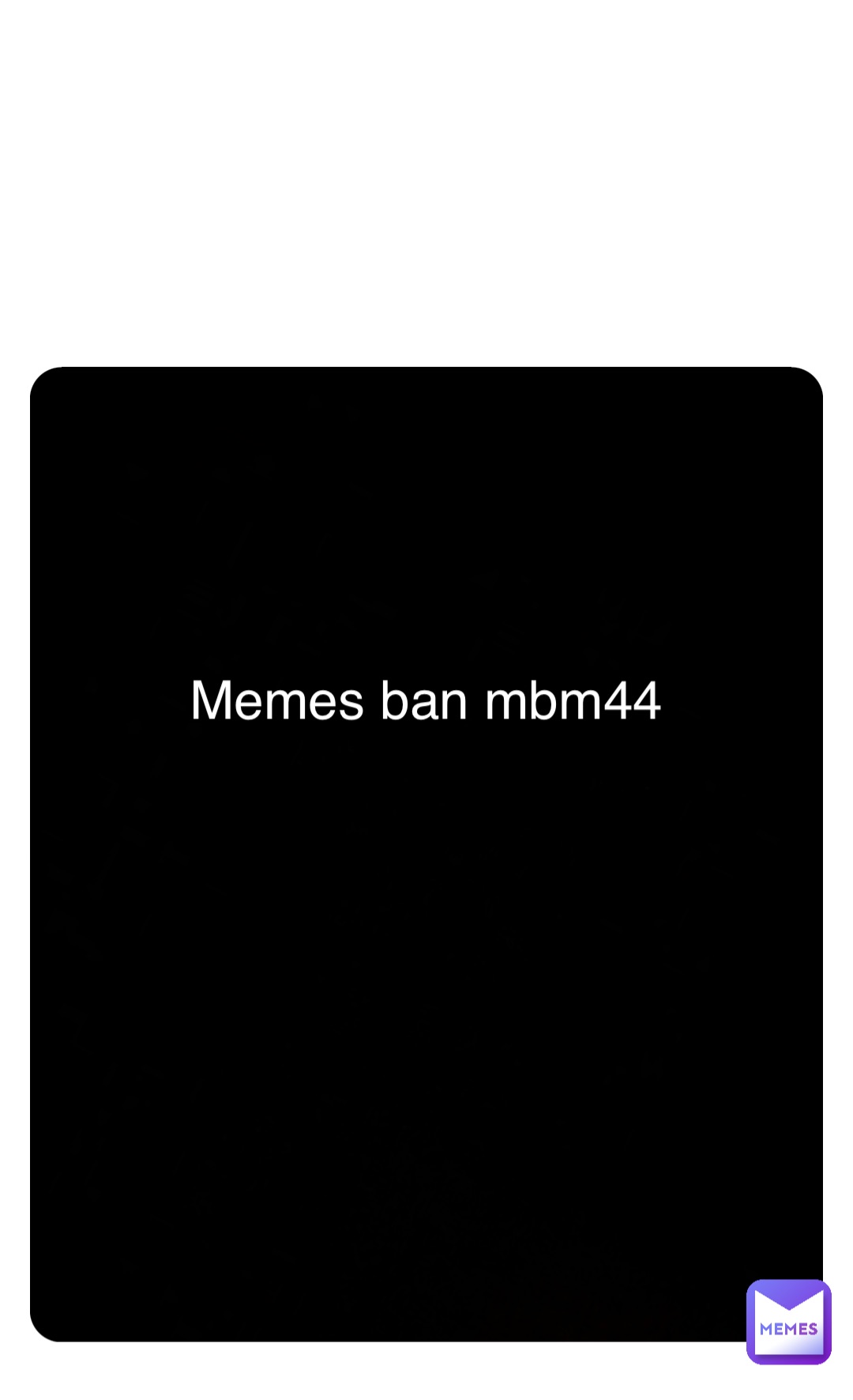 Double tap to edit Memes ban mbm44