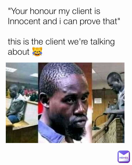 "Your honour my client is Innocent and i can prove that"

this is the client we're talking about 😹