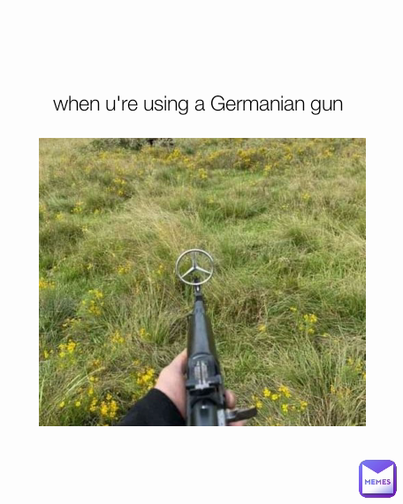 when u're using a Germanian gun