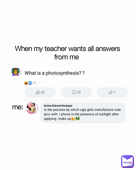 me: When my teacher wants all answers from me  👩‍🏫: