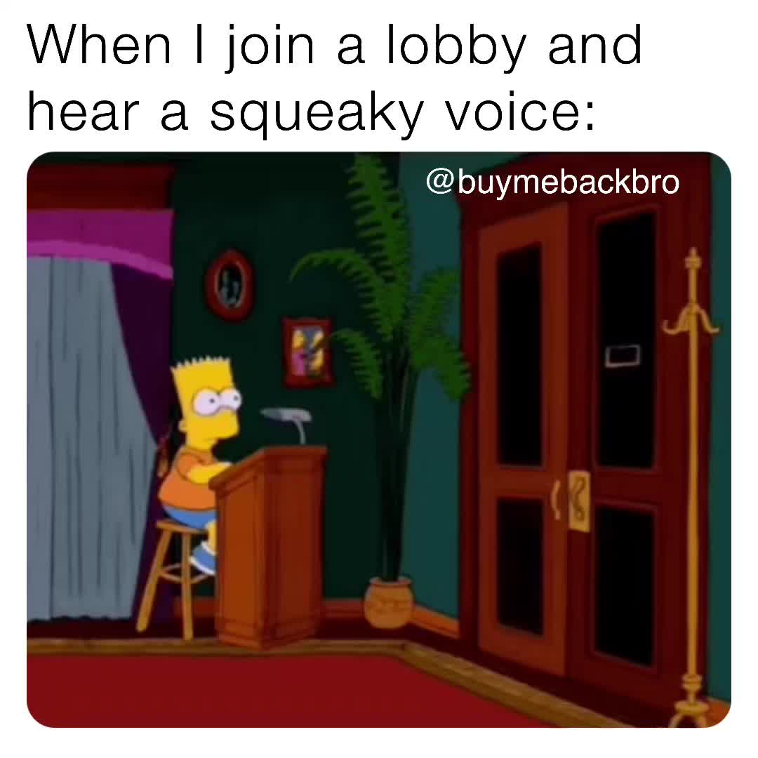 When I join a lobby and hear a squeaky voice buymebackbro
