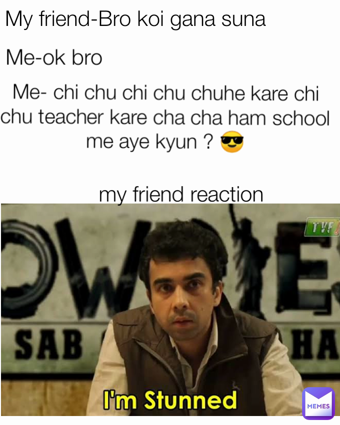 Me-ok bro My friend-Bro koi gana suna my friend reaction Me- chi chu ...