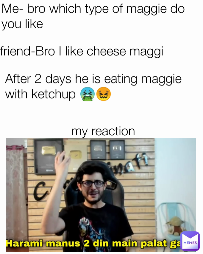 After 2 days he is eating maggie with ketchup 🤮😖 my reaction friend-Bro I like cheese maggi Me- bro which type of maggie do you like